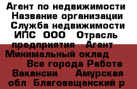 Агент по недвижимости › Название организации ­ Служба недвижимости ИПС, ООО › Отрасль предприятия ­ Агент › Минимальный оклад ­ 60 000 - Все города Работа » Вакансии   . Амурская обл.,Благовещенский р-н